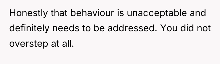 Honestly that behaviour is unacceptable and definitely needs to be...