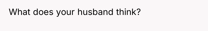What does your husband think?