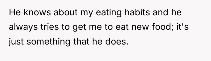 He knows about my eating habits and he always tries...