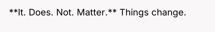 **It. Does. Not. Matter.** Things change.