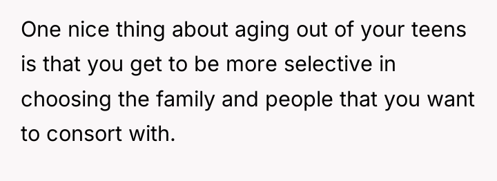 One nice thing about aging out of your teens is...