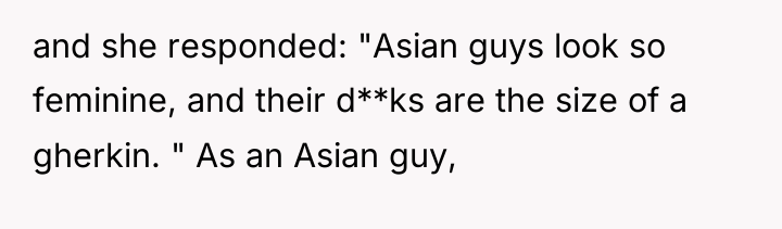 and she responded: "Asian guys look so feminine, and their...
