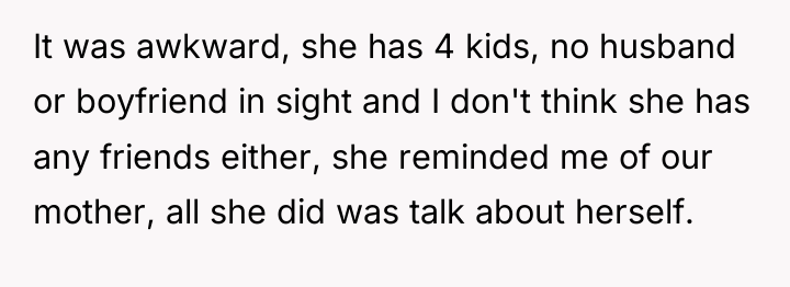 It was awkward, she has 4 kids, no husband or...