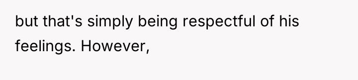 but that's simply being respectful of his feelings. However,