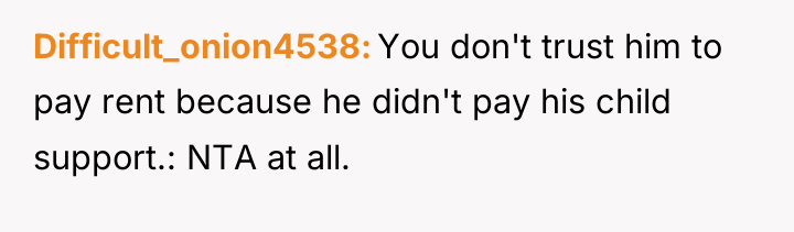 Difficult_onion4538 You don't trust him to pay rent because he...