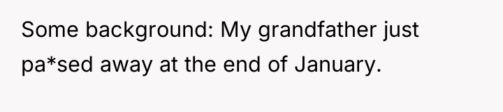 Some background: My grandfather just pa*sed away at the end...