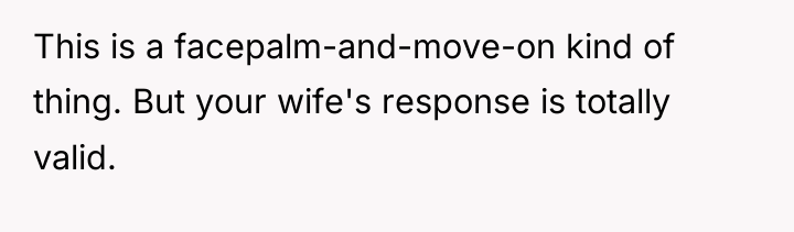 This is a facepalm-and-move-on kind of thing. But your wife's...