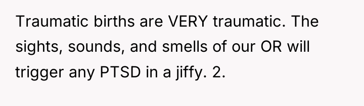 Traumatic births are VERY traumatic. The sights, sounds, and smells...