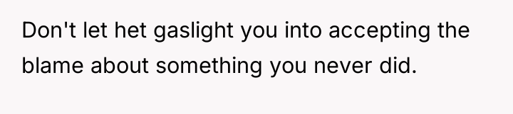Don't let het gaslight you into accepting the blame about...