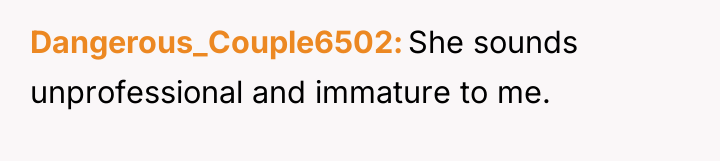 Dangerous_Couple6502 She sounds unprofessional and immature to me.