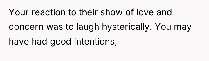 Your reaction to their show of love and concern was...