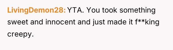 LivingDemon28 YTA. You took something sweet and innocent and just...