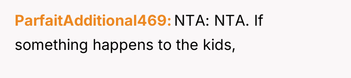 ParfaitAdditional469 NTA: NTA. If something happens to the kids,