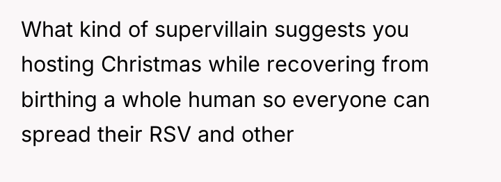 What kind of supervillain suggests you hosting Christmas while recovering...