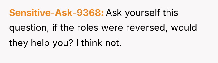 Sensitive-Ask-9368 Ask yourself this question, if the roles were reversed,...