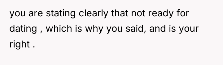 you are stating clearly that not ready for dating ,...