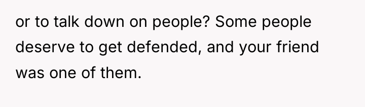 or to talk down on people? Some people deserve to...