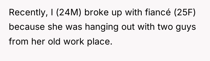 Recently, I (24M) broke up with fiancé (25F) because she...
