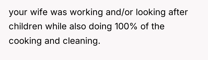 your wife was working and/or looking after children while also...