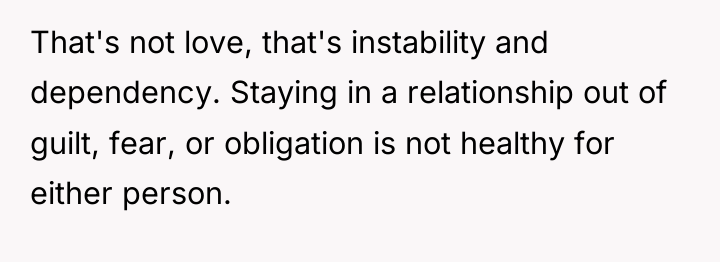 That's not love, that's instability and dependency. Staying in a...