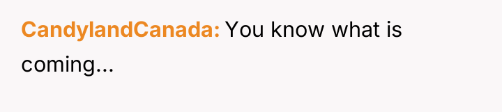 CandylandCanada You know what is coming...