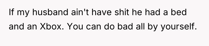 If my husband ain't have shit he had a bed...