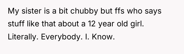 My sister is a bit chubby but ffs who says...