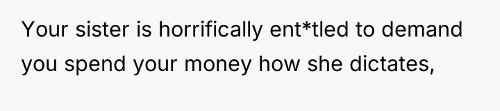 Your sister is horrifically ent*tled to demand you spend your...