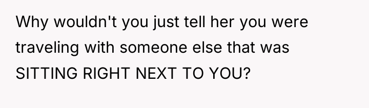 Why wouldn't you just tell her you were traveling with...