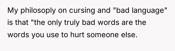 My philosoply on cursing and "bad language" is that "the...