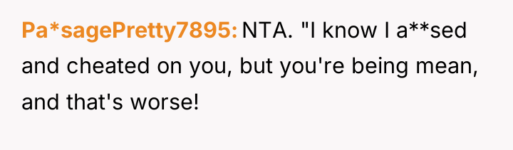 Pa*sagePretty7895 NTA. "I know I a**sed and cheated on you,...