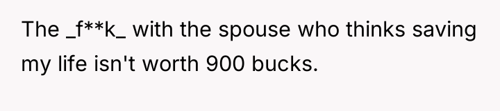 The _f**k_ with the spouse who thinks saving my life...