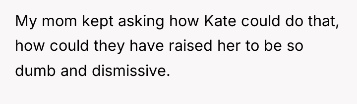 My mom kept asking how Kate could do that, how...