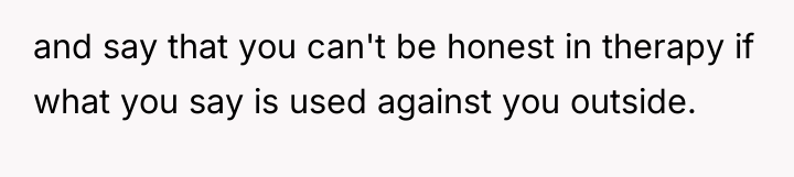and say that you can't be honest in therapy if...