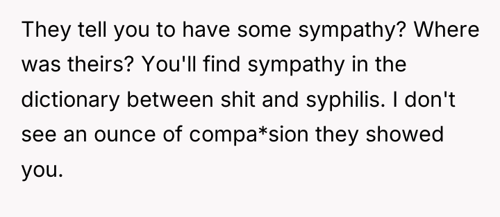 They tell you to have some sympathy? Where was theirs?...