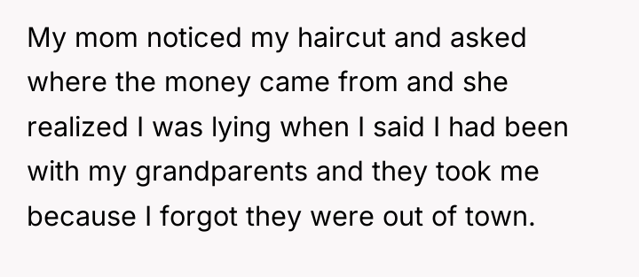 My mom noticed my haircut and asked where the money...