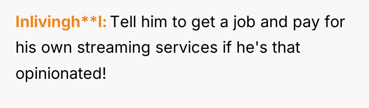 Inlivingh**l Tell him to get a job and pay for...