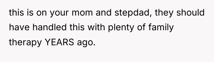 this is on your mom and stepdad, they should have...