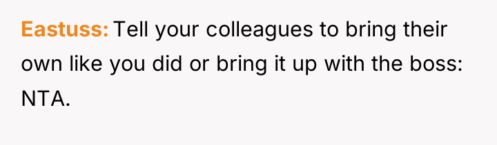 Eastuss Tell your colleagues to bring their own like you...