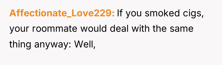 Affectionate_Love229 If you smoked cigs, your roommate would deal with...