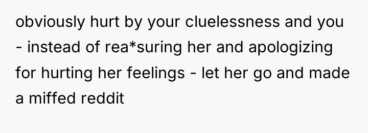 obviously hurt by your cluelessness and you - instead of...