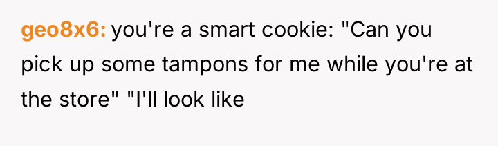 geo8x6 you're a smart cookie: "Can you pick up some...