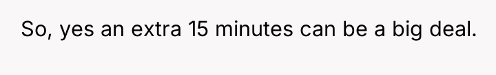 So, yes an extra 15 minutes can be a big...