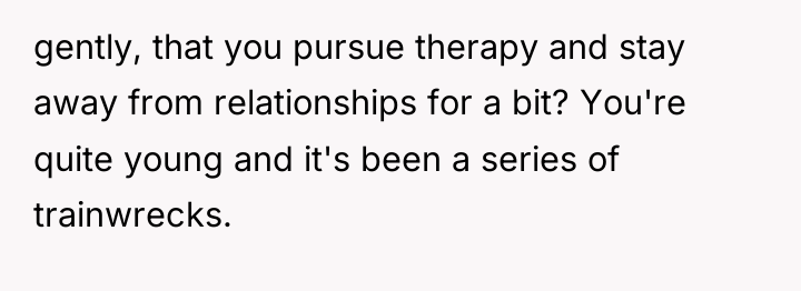 gently, that you pursue therapy and stay away from relationships...