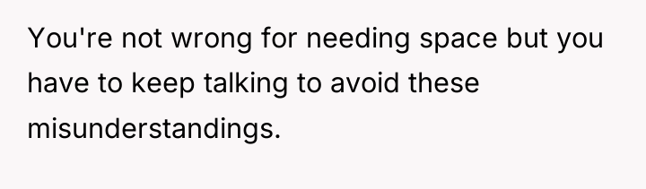 You're not wrong for needing space but you have to...