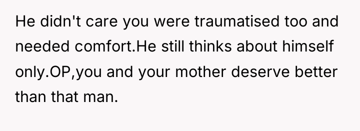He didn't care you were traumatised too and needed comfort.He...