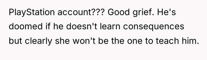 PlayStation account??? Good grief. He's doomed if he doesn't learn...