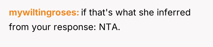 mywiltingroses if that's what she inferred from your response: NTA.