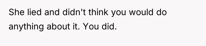 She lied and didn't think you would do anything about...