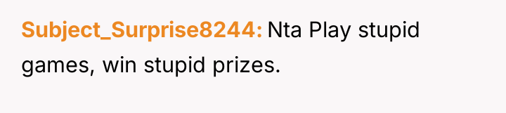 Subject_Surprise8244 Nta Play stupid games, win stupid prizes.